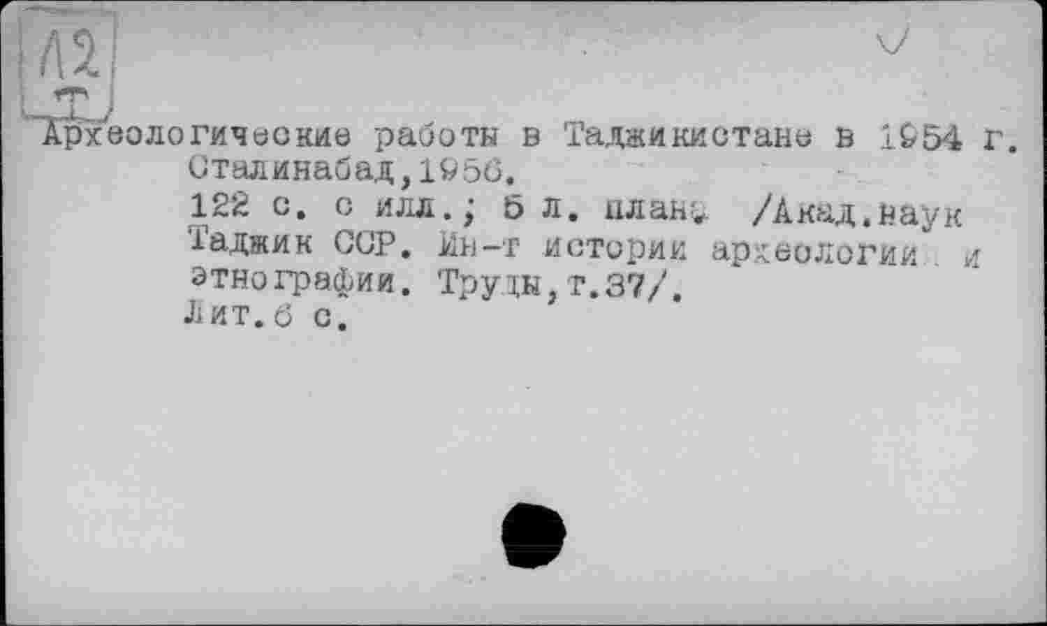 ﻿.рхеологические работы в Таджикистану в lfc-54 г.
Сталинабад,1956.
122 с. с илл.; б л. план^ /Акад.наук іаджик ССР, Ин-т истории археологии и этнографии. Труды,т.37/.
Лит. 6 с.